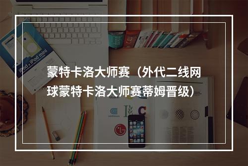 蒙特卡洛大师赛（外代二线网球蒙特卡洛大师赛蒂姆晋级）