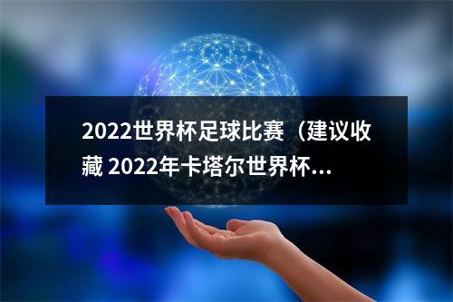 2022世界杯足球比赛（建议收藏 2022年卡塔尔世界杯完整版赛程）