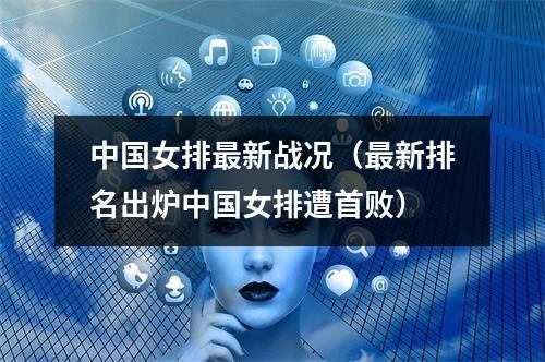 中国女排最新战况（最新排名出炉中国女排遭首败）