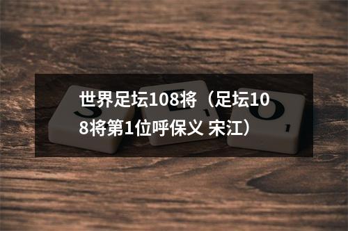 世界足坛108将（足坛108将第1位呼保义 宋江）