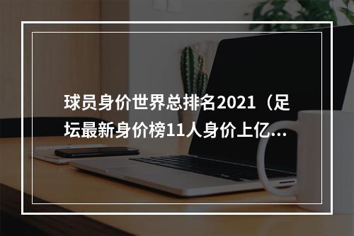 球员身价世界总排名2021（足坛最新身价榜11人身价上亿欧）
