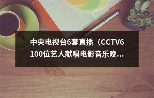 中央电视台6套直播（CCTV6100位艺人献唱电影音乐晚会）