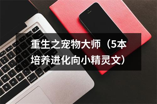 重生之宠物大师（5本培养进化向小精灵文）