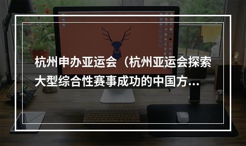杭州申办亚运会（杭州亚运会探索大型综合性赛事成功的中国方案）