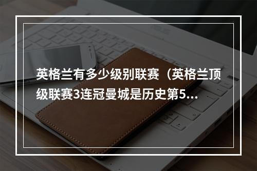 英格兰有多少级别联赛（英格兰顶级联赛3连冠曼城是历史第5队）