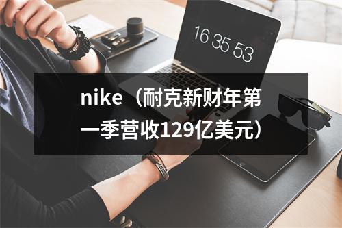 nike（耐克新财年第一季营收129亿美元）
