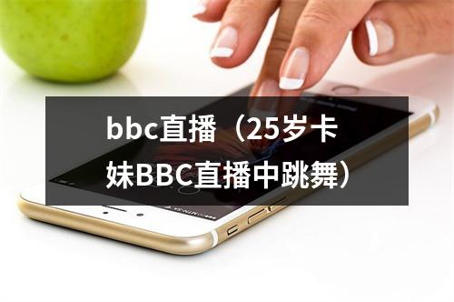 bbc直播（25岁卡妹BBC直播中跳舞）