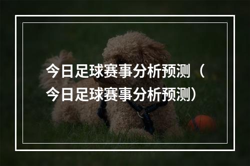 今日足球赛事分析预测（今日足球赛事分析预测）
