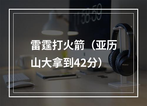 雷霆打火箭（亚历山大拿到42分）