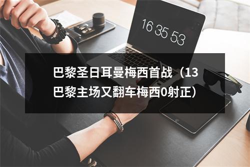 巴黎圣日耳曼梅西首战（13巴黎主场又翻车梅西0射正）