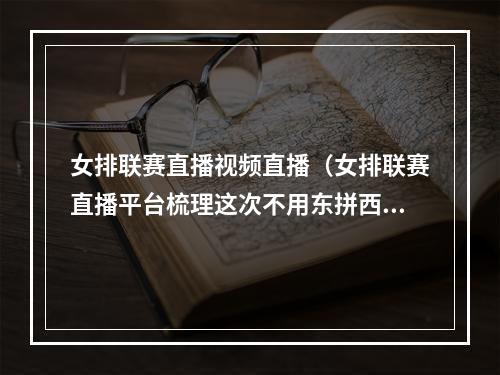 女排联赛直播视频直播（女排联赛直播平台梳理这次不用东拼西凑看比赛了）