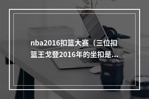 nba2016扣篮大赛（三位扣篮王戈登2016年的坐扣是扣篮大赛上的最佳）