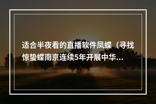 适合半夜看的直播软件凤蝶（寻找惊蛰蝶南京连续5年开展中华虎凤蝶社会同步调查活动）
