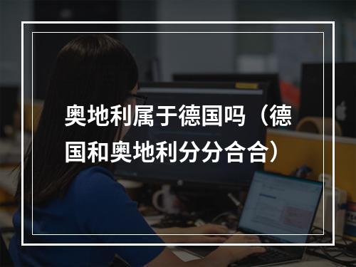 奥地利属于德国吗（德国和奥地利分分合合）