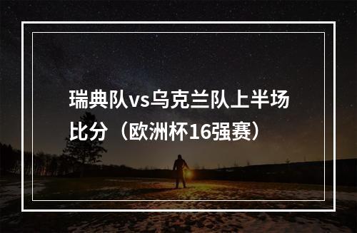 瑞典队vs乌克兰队上半场比分（欧洲杯16强赛）