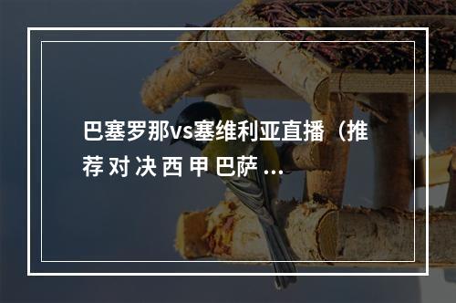 巴塞罗那vs塞维利亚直播（推 荐 对 决 西 甲 巴萨 V 塞维利亚）