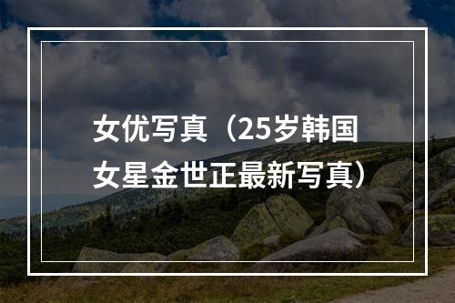 女优写真（25岁韩国女星金世正最新写真）