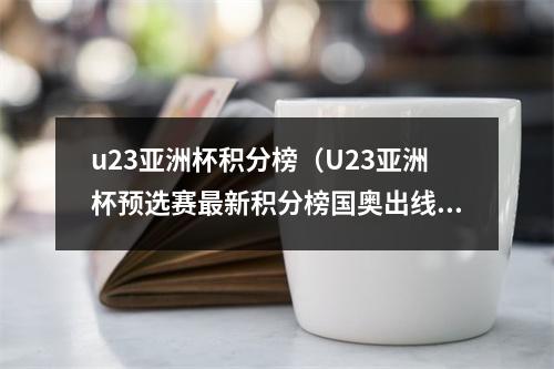 u23亚洲杯积分榜（U23亚洲杯预选赛最新积分榜国奥出线）