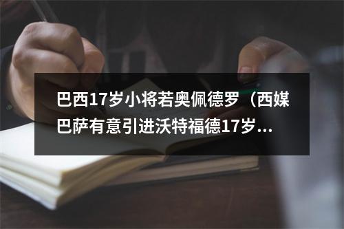 巴西17岁小将若奥佩德罗（西媒巴萨有意引进沃特福德17岁巴西新星）