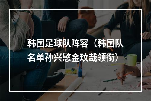 韩国足球队阵容（韩国队名单孙兴慜金玟哉领衔）
