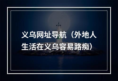 义乌网址导航（外地人生活在义乌容易路痴）