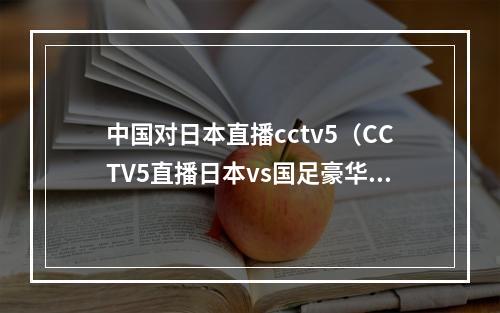 中国对日本直播cctv5（CCTV5直播日本vs国足豪华教练团队 归化球员仅剩1人）