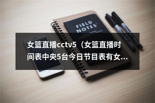 女篮直播cctv5（女篮直播时间表中央5台今日节目表有女篮小组赛最后一场直播吗）