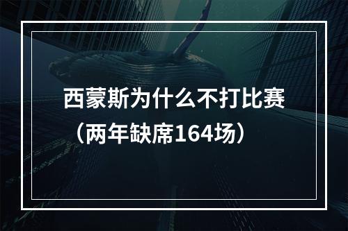 西蒙斯为什么不打比赛（两年缺席164场）