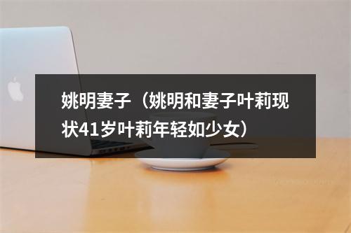 姚明妻子（姚明和妻子叶莉现状41岁叶莉年轻如少女）