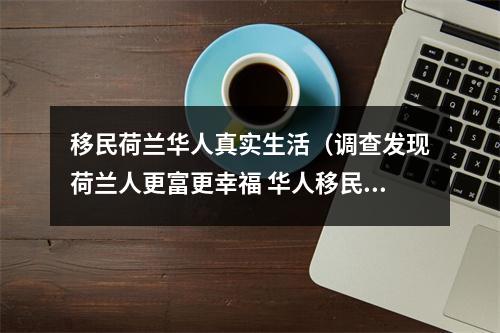 移民荷兰华人真实生活（调查发现荷兰人更富更幸福 华人移民却未必如此）