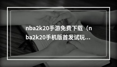 nba2k20手游免费下载（nba2k20手机版首发试玩下载教程全新NBA故事）
