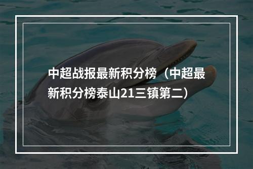 中超战报最新积分榜（中超最新积分榜泰山21三镇第二）