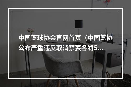 中国篮球协会官网首页（中国篮协公布严重违反取消禁赛各罚500万）