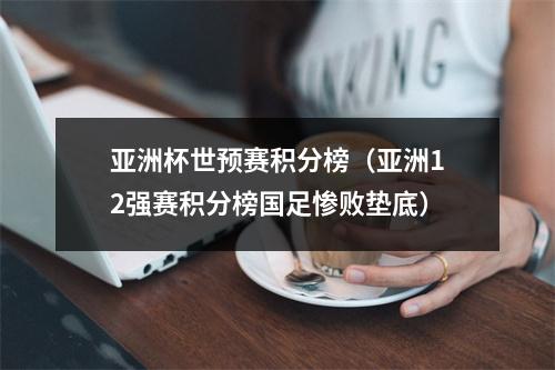 亚洲杯世预赛积分榜（亚洲12强赛积分榜国足惨败垫底）