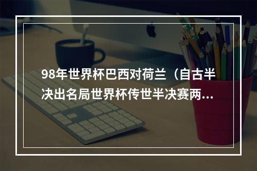 98年世界杯巴西对荷兰（自古半决出名局世界杯传世半决赛两大球王独舞）