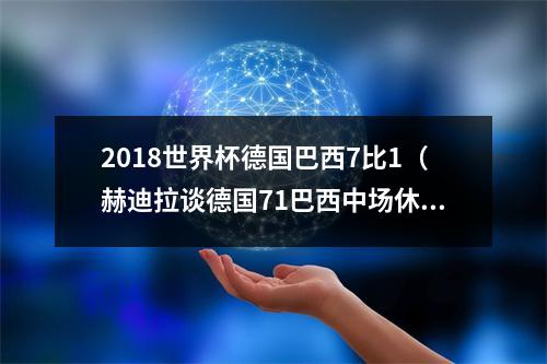 2018世界杯德国巴西7比1（赫迪拉谈德国71巴西中场休息时）