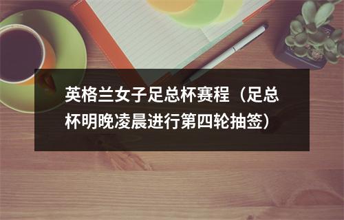 英格兰女子足总杯赛程（足总杯明晚凌晨进行第四轮抽签）