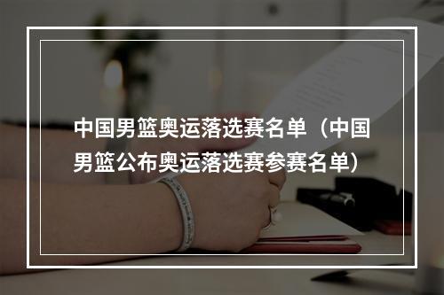 中国男篮奥运落选赛名单（中国男篮公布奥运落选赛参赛名单）