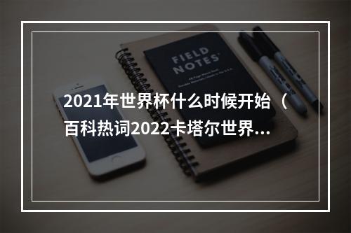 2021年世界杯什么时候开始（百科热词2022卡塔尔世界杯落幕）