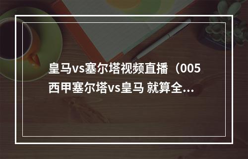 皇马vs塞尔塔视频直播（005西甲塞尔塔vs皇马 就算全世界都站边皇马）