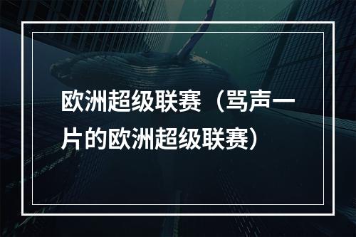 欧洲超级联赛（骂声一片的欧洲超级联赛）