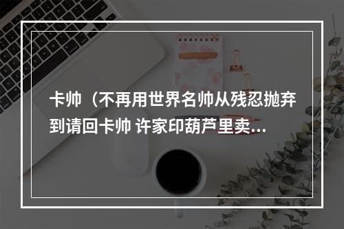 卡帅（不再用世界名帅从残忍抛弃到请回卡帅 许家印葫芦里卖啥药）
