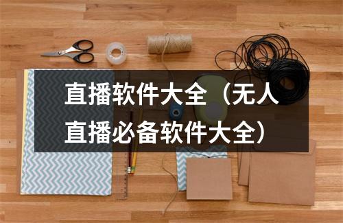 直播软件大全（无人直播必备软件大全）