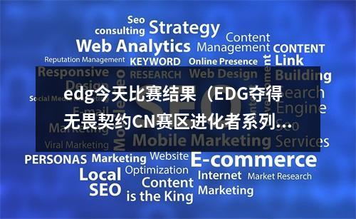 edg今天比赛结果（EDG夺得无畏契约CN赛区进化者系列公开赛第一幕聚势冠军）