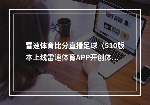 雷速体育比分直播足球（510版本上线雷速体育APP开创体育数据平台新时代）