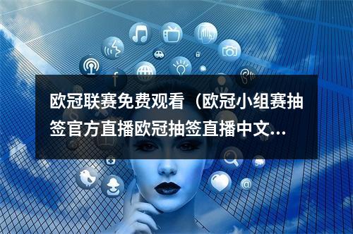 欧冠联赛免费观看（欧冠小组赛抽签官方直播欧冠抽签直播中文视频高清完整观看）