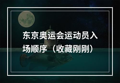 东京奥运会运动员入场顺序（收藏刚刚）
