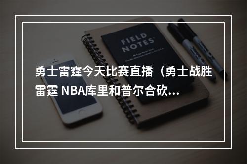 勇士雷霆今天比赛直播（勇士战胜雷霆 NBA库里和普尔合砍64分）
