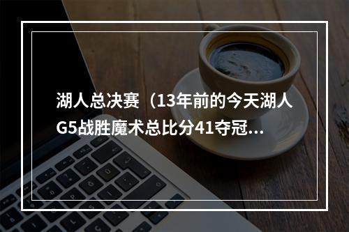 湖人总决赛（13年前的今天湖人G5战胜魔术总比分41夺冠 科比荣膺FMVP）