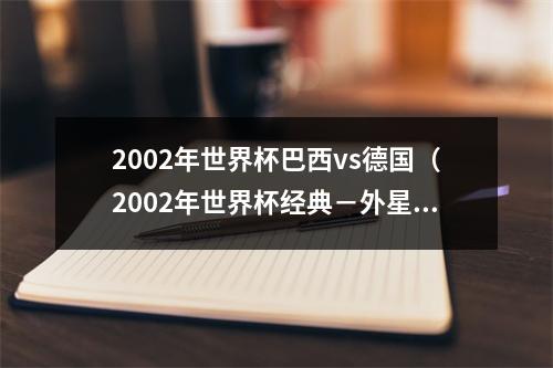 2002年世界杯巴西vs德国（2002年世界杯经典－外星人罗纳尔多终闪耀）
